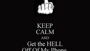 Also, saying the phone tends to indicate you are using it for a call. Free Download Keep Calm And Get The Hell Off Of My Phone Keep Calm And Carry On 1000x800 For Your Desktop Mobile Tablet Explore 49 Get Off My Phone Wallpaper