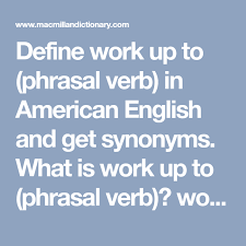 Define Work Up To Phrasal Verb In American English And Get Synonyms What Is Work Up To Phrasal Verb Work Up To Phr Macmillan Dictionary Verb Define Work