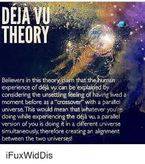 Any of the five senses could lead to this familiar sensation. Deja Vu Theory Believers In This Theory Claim That The Human Experience Of Be Explained By Considering The Unsettling Feeling Of Having Lived A Moment Before As A Crossover With A Parallel