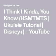 I Think I Kinda You Know Hsmtmts Ukulele Tutorial Disney Youtube Ukulele Ukulele Tutorial Ukulele Chords Disney