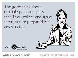 The Good Thing About Multiple Personalities Is That If You Collect Enough Of Them You Ll B Multiple Personality Quotes Multiple Personality Personality Quotes
