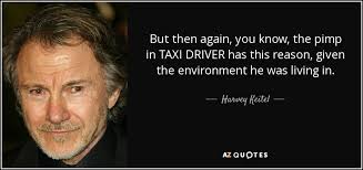 Explore 42 taxi driver quotes by authors including robert rinder, vitalik buterin, and yuval noah harari at brainyquote. Harvey Keitel Quote But Then Again You Know The Pimp In Taxi Driver