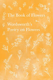 The Book Of Flowers Wordsworth S Poetry On Flowers By William Wordsworth Poetry Books William Wordsworth Poems William Wordsworth
