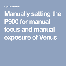 Manually Setting The P900 For Manual Focus And Manual Exposure Of Venus Manual Focus Nikon P900 Focus