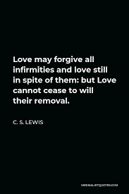 1742 famous quotes about spite: C S Lewis Quote Love May Forgive All Infirmities And Love Still In Spite Of Them But Love Cannot Cease To Will Their Removal