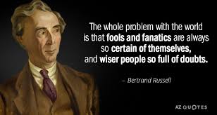 Bertrand Russell Quote The Whole Problem With The World Is That Fools And Fanatics Are Always Bertrand Wise People Bertrand Russell