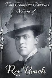 The Collected Complete Works of Rex Beach (Huge Collection Including  Laughing Bill Hyde, Heart of the Sunset, Rainbow's End, Captain Innocencio,  ...