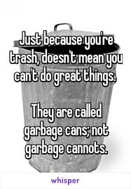 List 15 wise famous quotes about funny trash talking: Just Because You Re Trash Doesn T Mean You Can T Do Great Things They Are Called Garbage Cans Not Garbage Can Garbage Quotes Whisper Quotes Mean Comebacks