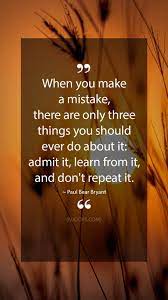 Paul Bear Bryant Quotes When You Make A Mistake There Are Only Three Things You Should Ever Do A Bear Bryant Quotes Motivational Encouragement Mistake Quotes