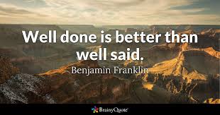Discover famous quotes and sayings. Benjamin Franklin Well Done Is Better Than Well Said