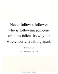 Never Follow A Follower Who Is Following Someone Who Has Fallen Picture Quotes