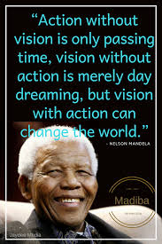 Action Without Vision Is Only Passing Time Vision Without Action Is Merely Day Dreaming But Vision With Nelson Mandela Quotes Mandela Quotes Nelson Mandela