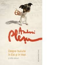 Nelinişti vechi şi noi , humanitas, 2016; Despre Bucurie In Est Si In Vest Si Alte Eseuri Andrei Plesu