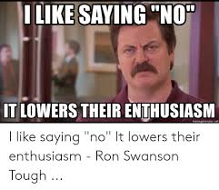 Ilike Saying No It Lowers Their Enthusiasm Memegeneratornet I Like Saying No It Lowers Their Enthusiasm Ron Swanson Tough Ron Swanson Meme On Me Me