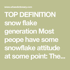 Top Definition Snow Flake Generation Most People Have A Snowflake Attitude At Some Point The Snow Flake Generation Generation Urban Dictionary Snowflakes