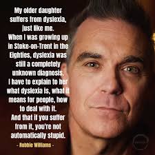 Dyslexia does not affect intelligence! Did you know the awesome Robbie  Williams (one of the world's greatest showmen and someone that is always  true to himself!) found out he had dyslexia along