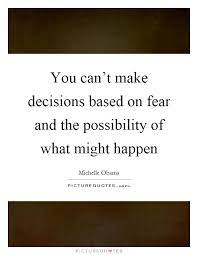 You Can T Make Decisions Based On Fear And The Possibility Of Picture Quotes
