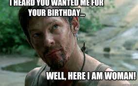 I Heard You Wanted Me For Your Birthday Well Here I Am Woman Badass Daryl Dixon Quickmeme