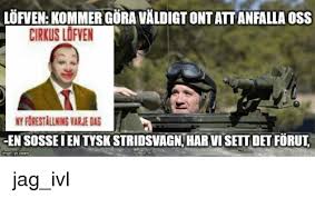 I own no content posted. Lorven Kommergora Valdigt Ontattanfalla Oss Cirkus Lofven Ntforestallningiarnedas En Sosseien Tyskstridsvagn Harvisettdet Forut Mgflip Com Swedish Meme On Me Me