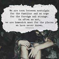 We Are Torn Between Nostalgia For The Familiar And An Urge For The Foreign Tears Quotes Nostalgia Quotes Dreamer Quotes