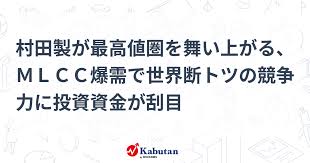 【材料】 村田製が最高値圏を舞い上がる、ＭＬＣＣ爆需で世界断トツの競争力に投資資金が刮目