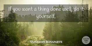 Read these inspirational quotes if you ever need to remind yourself that you are a capable, courageous, and resourceful person. Napoleon Bonaparte If You Want A Thing Done Well Do It Yourself Quotetab