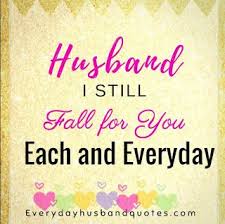 Husband Love Quote Husband I Still Fall For You Each And Everyday Best Husband Quotes Love Quotes For Wife Husband Quotes