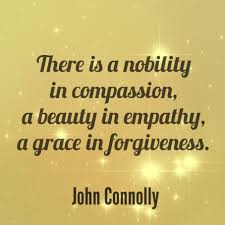 If it did, it would always act as a stimulus to noble actions; Quote 292 There Is A Nobility In Compassion A Beauty In Empathy A Grace In Forgiveness John Connolly 365 Quotes Forgiveness Quotes