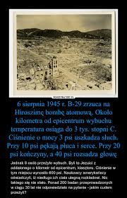 Zbombardowanie hiroszimy 6 sierpnia 1945 roku, mimo niewyobrażalnej skali zniszczenia i śmierci dziesiątek tysięcy ludzi, nie doprowadziło do, oczekiwanej przez usa, kapitulacji japonii. 6 Sierpnia 1945 R B 29 Zrzuca Na Hiroszime Bombe Atomowa Okolo Kilometra Od Epicentrum Wybuchu Temperatura Osiaga Do 3 Tys Stopni C Cisnienie O Mocy 3 Psi Uszkadza Sluch Przy 10 Psi