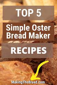 Top 5 Simple Oster Bread Maker Recipes Oster Bread Maker Recipe Bread Making Machine Bread Maker Recipes