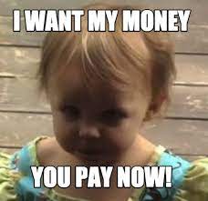 This service is great value for money. Meme Maker I Want My Money You Pay Now Meme Generator