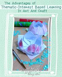 The Advantages Of Thematic Interest Based Learning In Art And Craft Living Ideas Arts And Crafts Thematic Crafts