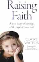 Amazon.com: Raising Faith: A True Story of Raising a Child Psychic-Medium:  9781785358708: Waters, Claire: Books