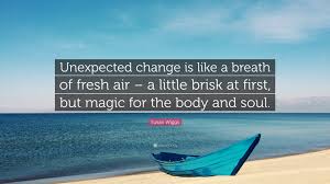 Unexpected events can set you back or set you up. Susan Wiggs Quote Unexpected Change Is Like A Breath Of Fresh Air A Little Brisk At