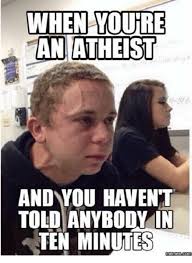 WHEN YOURE AN ATHEIST AND YOU HAVENT TOLD ANYBODY IN TEN MINUTES ...