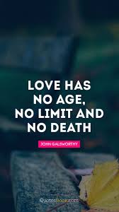 Love Has No Age No Limit And No Death Quote By John Galsworthy Quotesbook