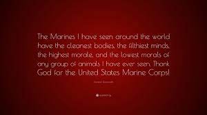 Discover and share eleanor roosevelt quotes about marines. Eleanor Roosevelt Quote The Marines I Have Seen Around The World Have The Cleanest Bodies The Filthiest Minds The Highest Morale And The Lowe