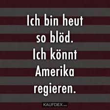Ich Bin Heut So Blod Ich Konnt Amerika Regieren Kaufdex Lustige Spruche Spruche Lustige Spruche Witzige Spruche
