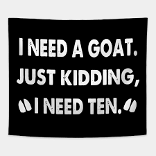 I Need A Goat Just Kidding I Need Ten Drink