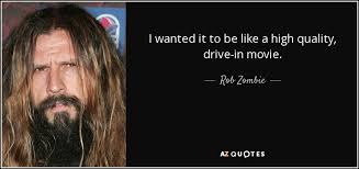 You tell me where we start, where we're going. Rob Zombie Quote I Wanted It To Be Like A High Quality Drive In