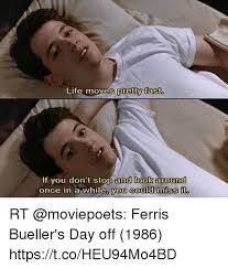 Ferris was very insightful when he dropped this bomb of. Life Moves Pretty Fast If You Don T Stop And Look Around And Look Once In A While You Could Miss It Rt Ferris Bueller S Day Off 1986 Httpstcoheu94mo4bd Life Meme On