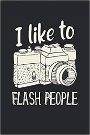 Amazon Com I Like To Flash People Fotograf Spruch Fotografie Geschenke Notizbuch Liniert A5 Format 15 24 X 22 86 Cm 120 Seiten German Edition 9798635546031 Denelli Eleonora Books