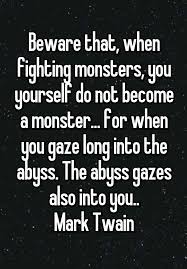 Beware That When Fighting Monsters You Yourself Do Not Become A Monster For When You Gaze Long Into The Abyss The Abyss Gazes Also Into You Mark Twain