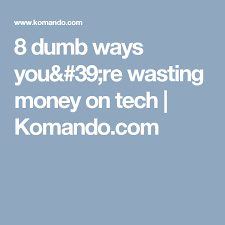 8 Dumb Ways Youre Wasting Money On Tech Dumb Ways Dumb