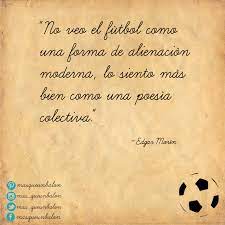 No Veo El Futbol Como Una Forma De Alienacion Moderna Lo Siento Mas Bien Como Una Poesia Colectiva Edgarmorin Frases De Futbol Futbol Frases De Jugadores
