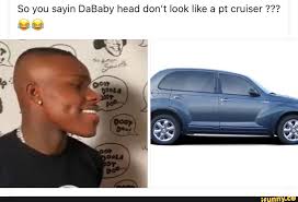 Dababy hit several stores on rodeo thursday including dior, gucci and moncler. So You Sayin Dababy Head Don T Look Like A Pt Cruiser Ifunny