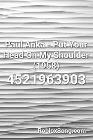 Maybe you would like to learn more about one of these? Paul Anka Put Your Head On My Shoulder 1958 Roblox Id Roblox Music Codes In 2021 Anka Roblox Your Head