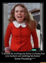 I Shou D Be Writing My Letter To Santa But You F Ckers Are Melting His Home Greta Thunberg Ifunny Santa Letter Letter Art Greta