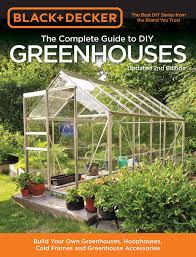 Maybe you would like to learn more about one of these? Black Decker The Complete Guide To Diy Greenhouses Updated 2nd Edition Build Your Own Greenhouses Hoophouses Cold Frames Greenhouse Accessories Black Decker Complete Guide Editors Of Cool Springs Press