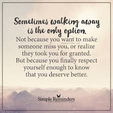Enjoy reading and share 66 famous quotes about respect yourself enough with everyone. Sometimes Walking Away Is The Only Option By Unknown Author Respect Quotes You Deserve Better Simple Reminders